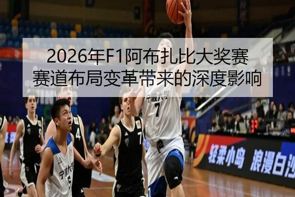 2026年F1阿布扎比大奖赛赛道布局变革带来的深度影响