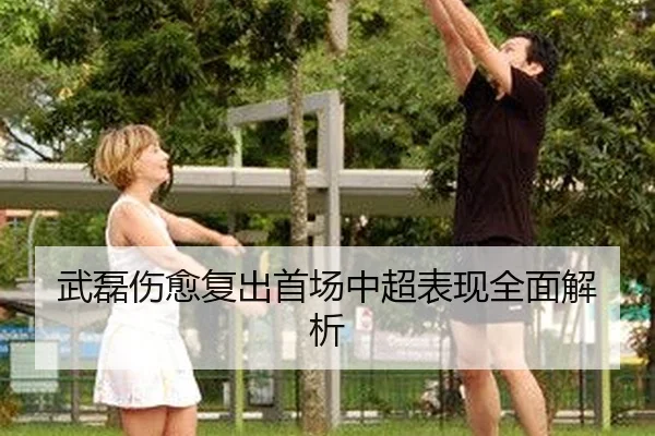 武磊伤愈复出首场中超表现全面解析