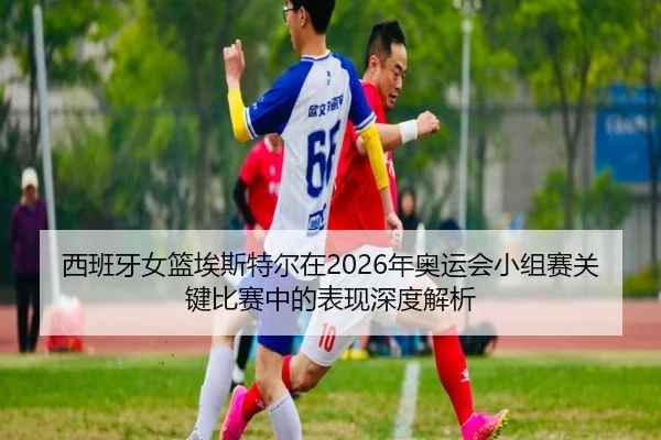 xi-ban-ya-nv-lan-ai-si-te-er-zai-nian-ao-yun-hui-xiao-zu-sai-guan-jian-bi-sai-zhong-de-biao-xian-shen-du-jie-xi-2-679.jpg