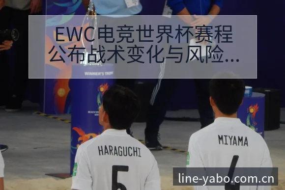 EWC电竞世界杯赛程公布战术变化与风险点深度解析 - 亚博体育