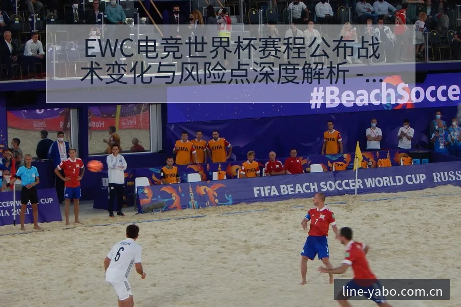EWC电竞世界杯赛程公布战术变化与风险点深度解析 - 亚博体育