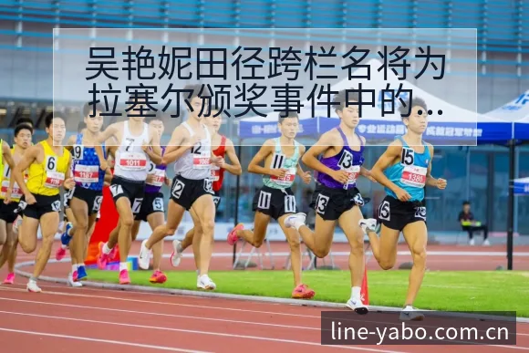 吴艳妮田径跨栏名将为拉塞尔颁奖事件中的项目格局分析 - 亚博体育