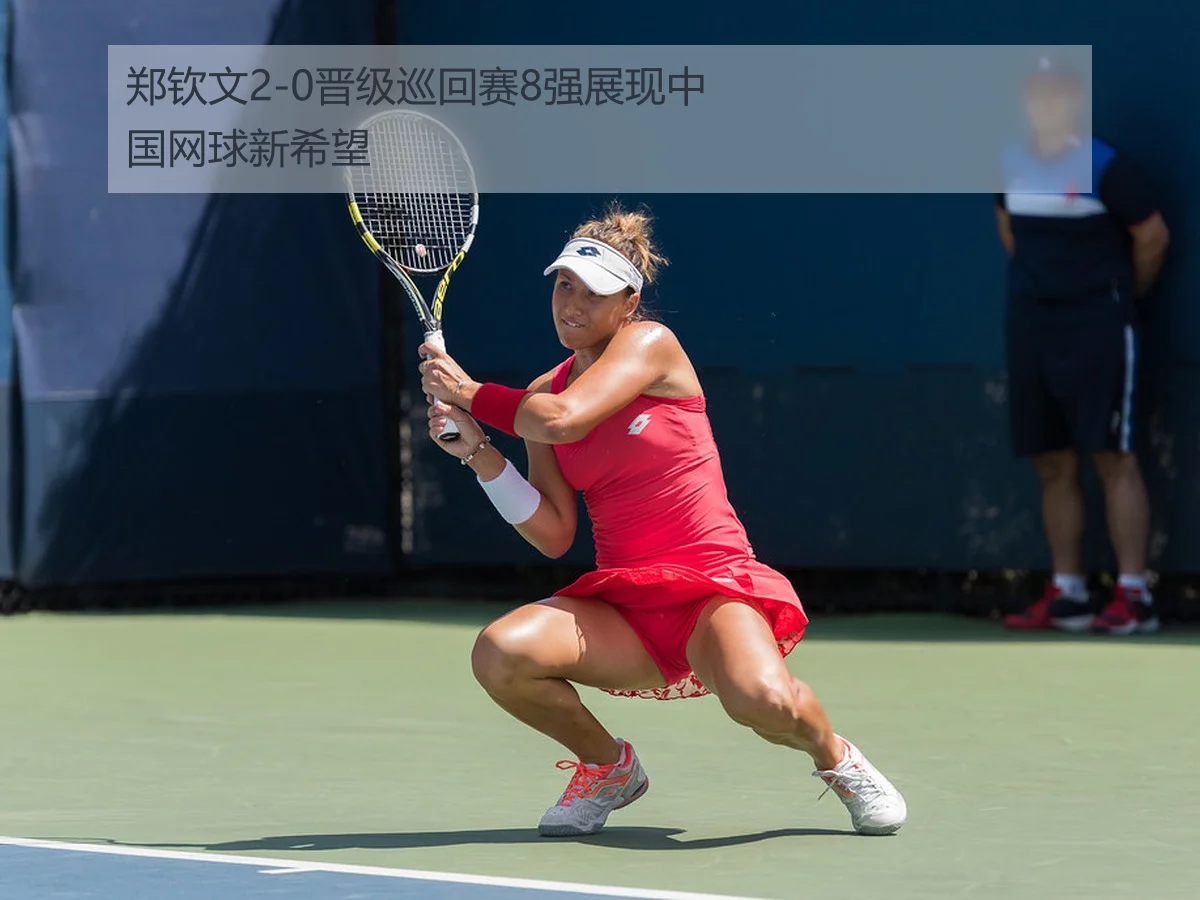 郑钦文2-0晋级巡回赛8强展现中国网球新希望